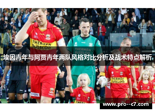 埃因青年与阿贾青年两队风格对比分析及战术特点解析 埃因青年与阿贾青年两队风格对比分析及战术特点解析