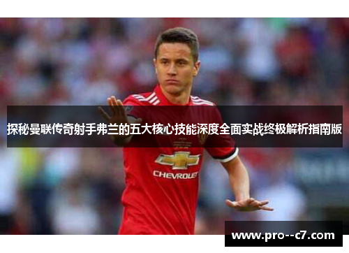 探秘曼联传奇射手弗兰的五大核心技能深度全面实战终极解析指南版 探秘曼联传奇射手弗兰的五大核心技能深度全面实战终极解析指南版