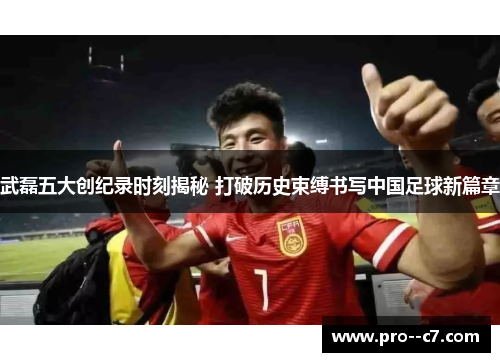 武磊五大创纪录时刻揭秘 打破历史束缚书写中国足球新篇章 武磊五大创纪录时刻揭秘 打破历史束缚书写中国足球新篇章