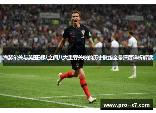 海瑟尔关与英国球队之间八大重要关联的历史脉络全景深度详析解读 海瑟尔关与英国球队之间八大重要关联的历史脉络全景深度详析解读