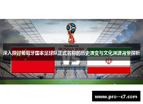 深入探讨葡萄牙国家足球队正式名称的历史演变与文化渊源背景探析 深入探讨葡萄牙国家足球队正式名称的历史演变与文化渊源背景探析