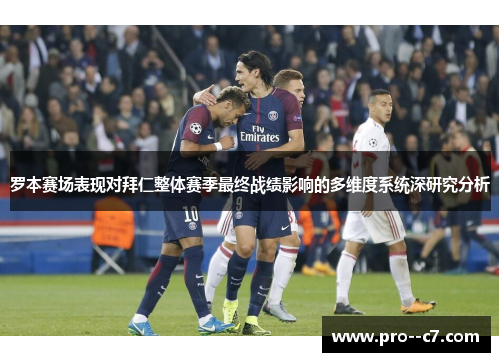 罗本赛场表现对拜仁整体赛季最终战绩影响的多维度系统深研究分析