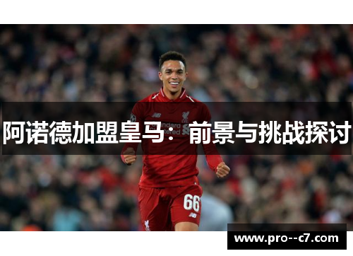 阿诺德加盟皇马:前景与挑战探讨 阿诺德加盟皇马:前景与挑战探讨