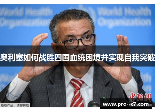 奥利塞如何战胜四国血统困境并实现自我突破 奥利塞如何战胜四国血统困境并实现自我突破