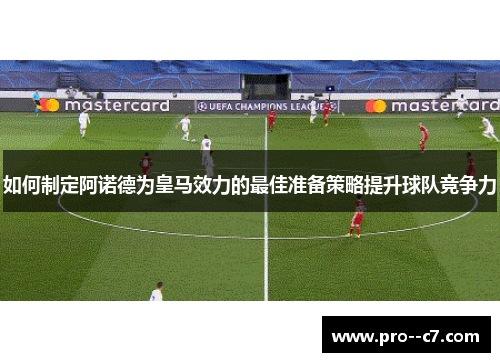如何制定阿诺德为皇马效力的最佳准备策略提升球队竞争力