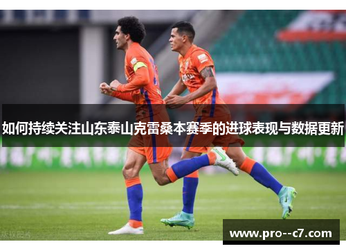 如何持续关注山东泰山克雷桑本赛季的进球表现与数据更新 如何持续关注山东泰山克雷桑本赛季的进球表现与数据更新