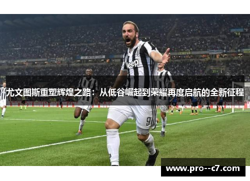 尤文图斯重塑辉煌之路：从低谷崛起到荣耀再度启航的全新征程