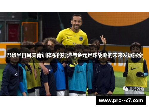 巴黎圣日耳曼青训体系的打造与金元足球战略的未来发展探索 巴黎圣日耳曼青训体系的打造与金元足球战略的未来发展探索