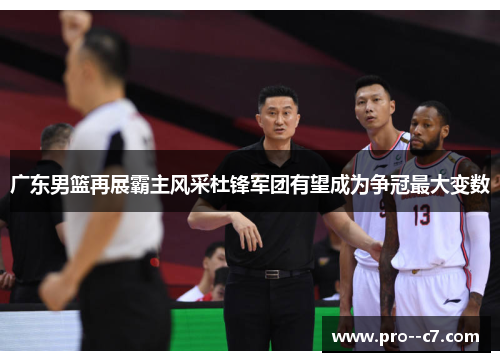 广东男篮再展霸主风采杜锋军团有望成为争冠最大变数
