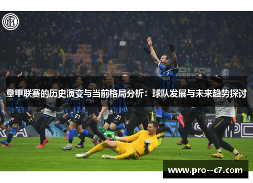 意甲联赛的历史演变与当前格局分析：球队发展与未来趋势探讨