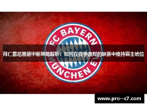 拜仁慕尼黑德甲新策略解析:如何在竞争激烈的联赛中维持霸主地位 拜仁慕尼黑德甲新策略解析:如何在竞争激烈的联赛中维持霸主地位