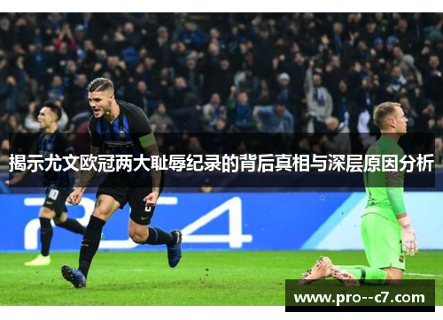 揭示尤文欧冠两大耻辱纪录的背后真相与深层原因分析