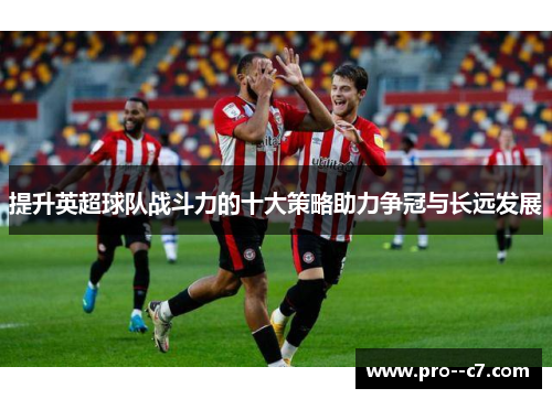 提升英超球队战斗力的十大策略助力争冠与长远发展