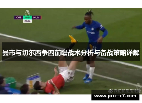 曼市与切尔西争四前瞻战术分析与备战策略详解 曼市与切尔西争四前瞻战术分析与备战策略详解