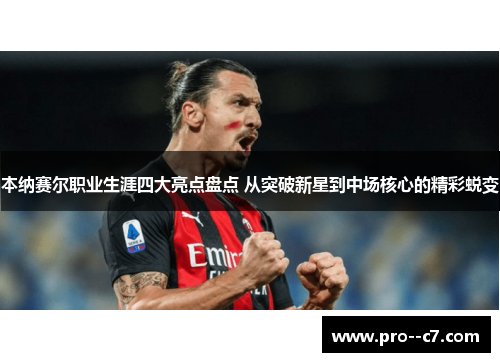 本纳赛尔职业生涯四大亮点盘点 从突破新星到中场核心的精彩蜕变 本纳赛尔职业生涯四大亮点盘点 从突破新星到中场核心的精彩蜕变