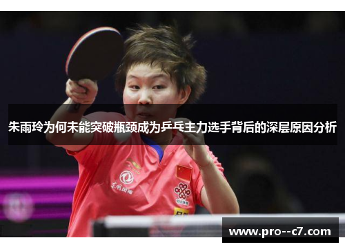 朱雨玲为何未能突破瓶颈成为乒乓主力选手背后的深层原因分析
