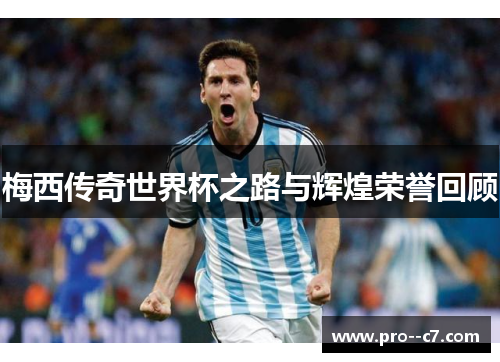 梅西传奇世界杯之路与辉煌荣誉回顾 梅西传奇世界杯之路与辉煌荣誉回顾