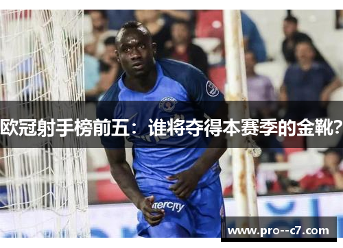 欧冠射手榜前五：谁将夺得本赛季的金靴？