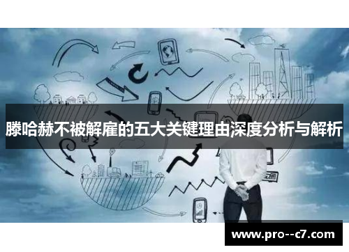 滕哈赫不被解雇的五大关键理由深度分析与解析 滕哈赫不被解雇的五大关键理由深度分析与解析