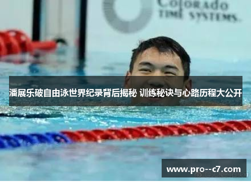潘展乐破自由泳世界纪录背后揭秘 训练秘诀与心路历程大公开 潘展乐破自由泳世界纪录背后揭秘 训练秘诀与心路历程大公开