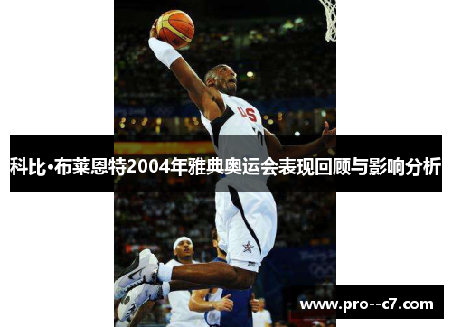 科比·布莱恩特2004年雅典奥运会表现回顾与影响分析 科比·布莱恩特2004年雅典奥运会表现回顾与影响分析