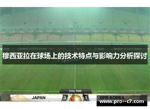 穆西亚拉在球场上的技术特点与影响力分析探讨 穆西亚拉在球场上的技术特点与影响力分析探讨