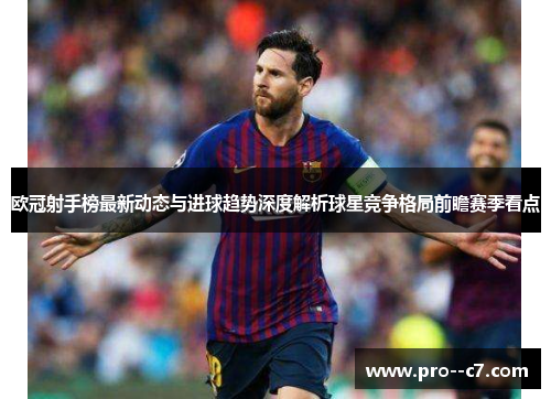 欧冠射手榜最新动态与进球趋势深度解析球星竞争格局前瞻赛季看点