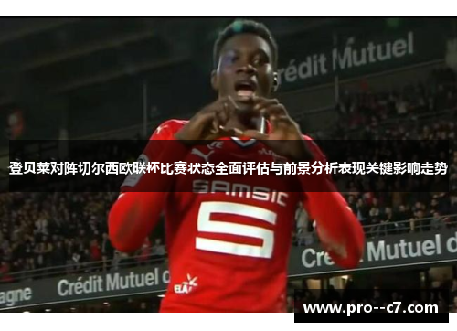 登贝莱对阵切尔西欧联杯比赛状态全面评估与前景分析表现关键影响走势
