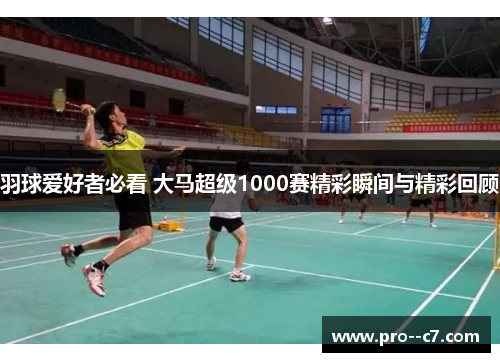 羽球爱好者必看 大马超级1000赛精彩瞬间与精彩回顾