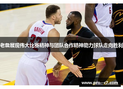 老詹展现伟大比赛精神与团队合作精神助力球队走向胜利