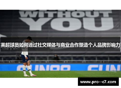 英超球员如何通过社交媒体与商业合作塑造个人品牌影响力