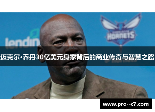 迈克尔·乔丹30亿美元身家背后的商业传奇与智慧之路 迈克尔·乔丹30亿美元身家背后的商业传奇与智慧之路