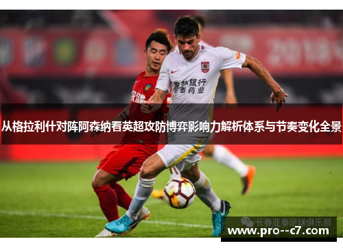 从格拉利什对阵阿森纳看英超攻防博弈影响力解析体系与节奏变化全景