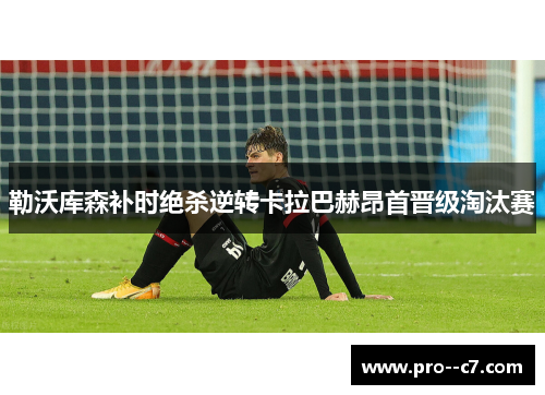 勒沃库森补时绝杀逆转卡拉巴赫昂首晋级淘汰赛