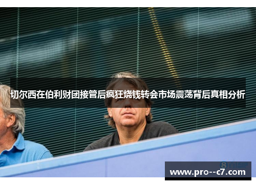 切尔西在伯利财团接管后疯狂烧钱转会市场震荡背后真相分析 切尔西在伯利财团接管后疯狂烧钱转会市场震荡背后真相分析