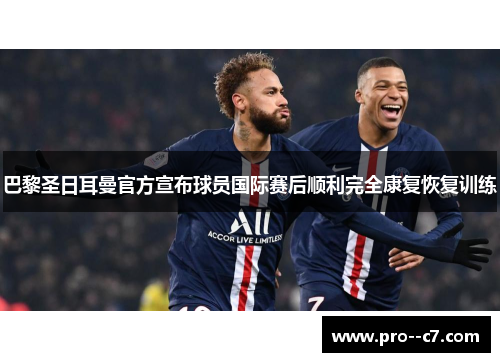 巴黎圣日耳曼官方宣布球员国际赛后顺利完全康复恢复训练 巴黎圣日耳曼官方宣布球员国际赛后顺利完全康复恢复训练