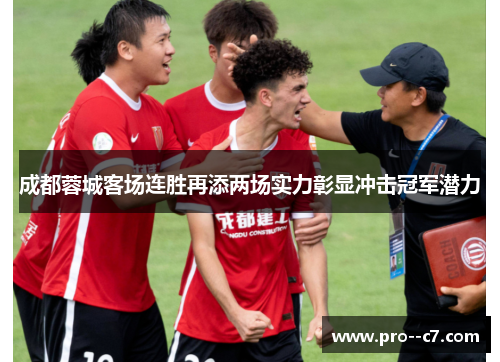 成都蓉城客场连胜再添两场实力彰显冲击冠军潜力 成都蓉城客场连胜再添两场实力彰显冲击冠军潜力