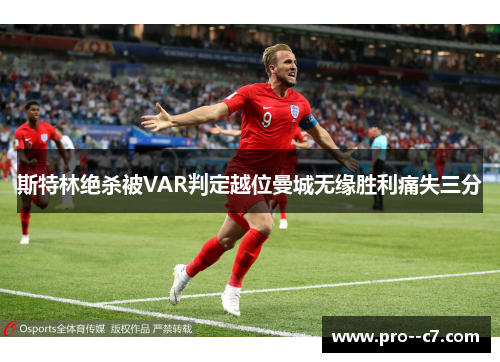 斯特林绝杀被VAR判定越位曼城无缘胜利痛失三分