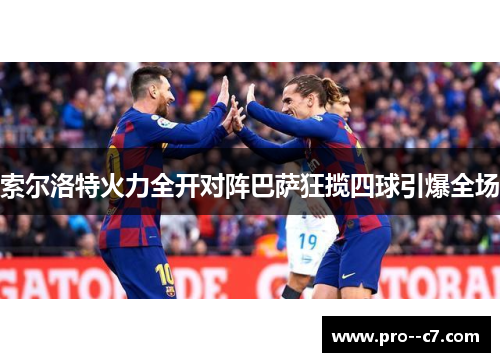 索尔洛特火力全开对阵巴萨狂揽四球引爆全场