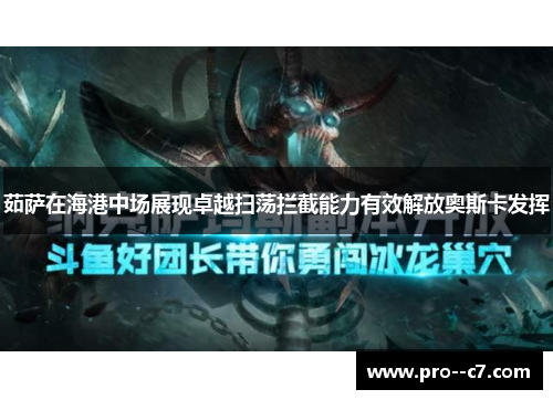 茹萨在海港中场展现卓越扫荡拦截能力有效解放奥斯卡发挥