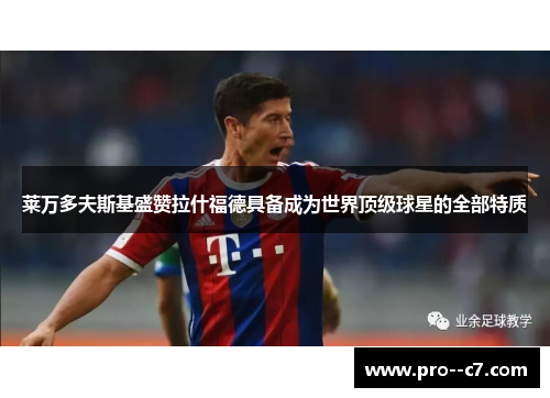 莱万多夫斯基盛赞拉什福德具备成为世界顶级球星的全部特质 莱万多夫斯基盛赞拉什福德具备成为世界顶级球星的全部特质