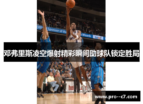 邓弗里斯凌空爆射精彩瞬间助球队锁定胜局