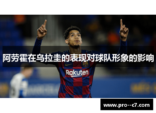 阿劳霍在乌拉圭的表现对球队形象的影响