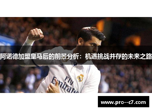阿诺德加盟皇马后的前景分析：机遇挑战并存的未来之路