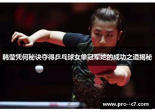 韩莹凭何秘诀夺得乒乓球女单冠军她的成功之道揭秘