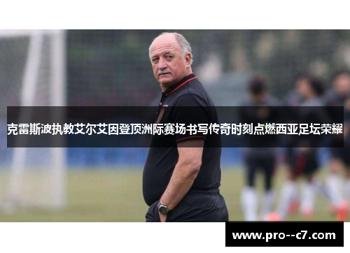 克雷斯波执教艾尔艾因登顶洲际赛场书写传奇时刻点燃西亚足坛荣耀