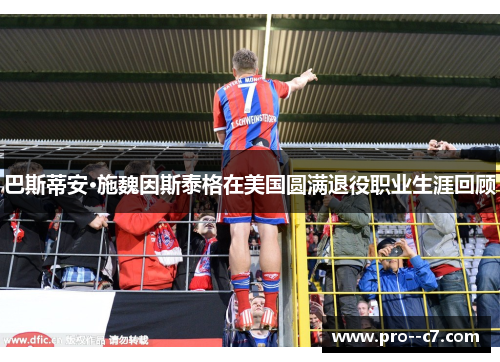 巴斯蒂安·施魏因斯泰格在美国圆满退役职业生涯回顾