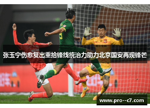 张玉宁伤愈复出重拾锋线统治力助力北京国安再现锋芒