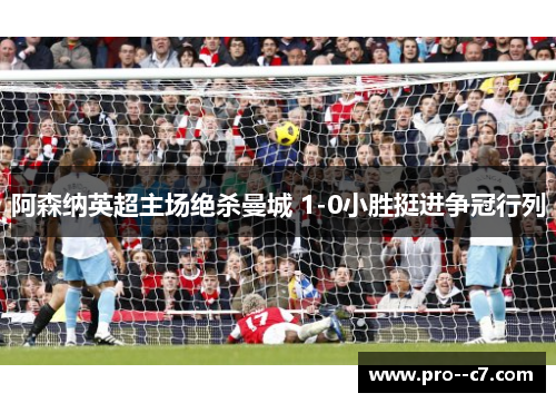 阿森纳英超主场绝杀曼城 1-0小胜挺进争冠行列 阿森纳英超主场绝杀曼城 1-0小胜挺进争冠行列