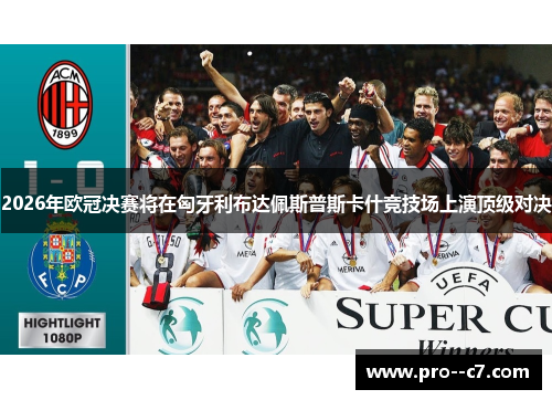 2026年欧冠决赛将在匈牙利布达佩斯普斯卡什竞技场上演顶级对决 2026年欧冠决赛将在匈牙利布达佩斯普斯卡什竞技场上演顶级对决